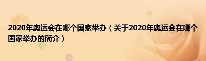 2020年奥运会在哪个国家举办(关于2020年奥运会在哪个国家举办的简介)