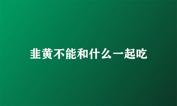 韭黄不能和什么一起吃