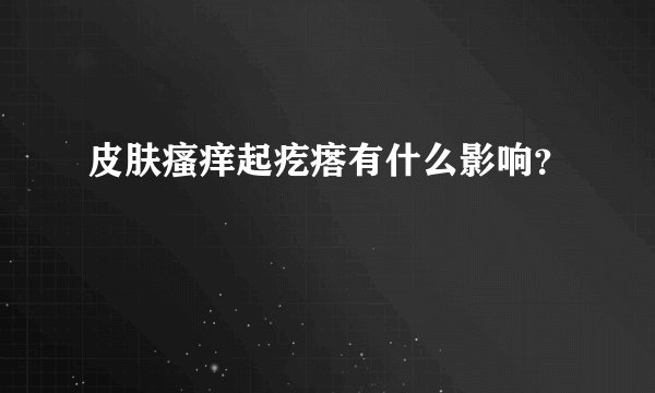 皮肤瘙痒起疙瘩有什么影响？