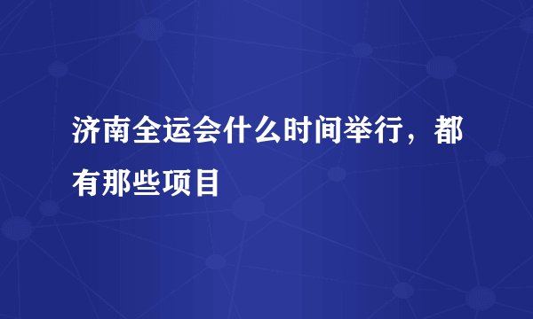 济南全运会什么时间举行，都有那些项目
