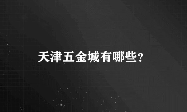 天津五金城有哪些?