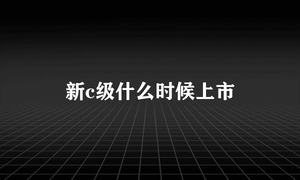 新c级什么时候上市