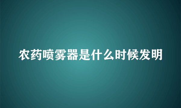 农药喷雾器是什么时候发明