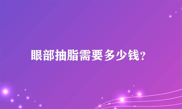 眼部抽脂需要多少钱？