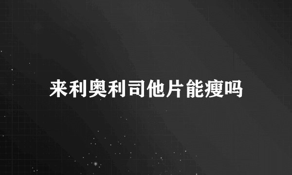 来利奥利司他片能瘦吗
