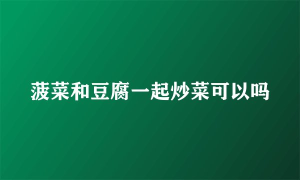 菠菜和豆腐一起炒菜可以吗