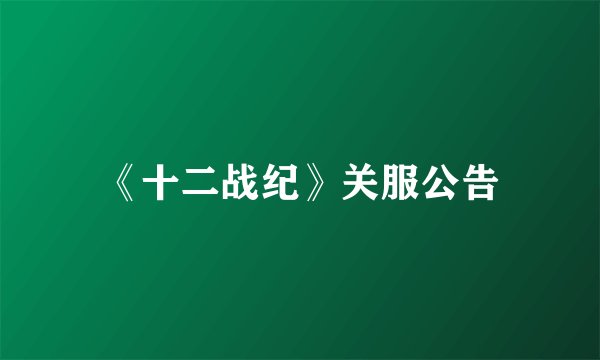 《十二战纪》关服公告