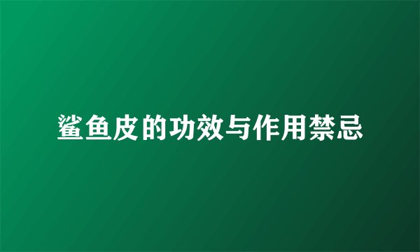鲨鱼皮的功效与作用禁忌