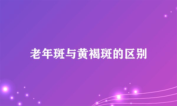 老年斑与黄褐斑的区别