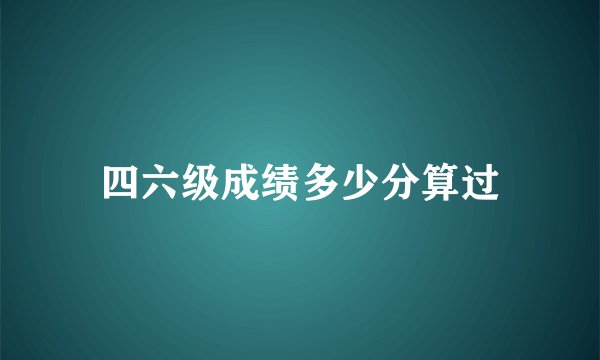 四六级成绩多少分算过