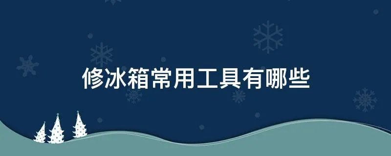 修冰箱常用工具有哪些