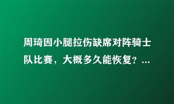 周琦因小腿拉伤缺席对阵骑士队比赛，大概多久能恢复？这事你怎么看？