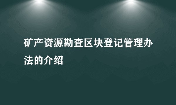 矿产资源勘查区块登记管理办法的介绍