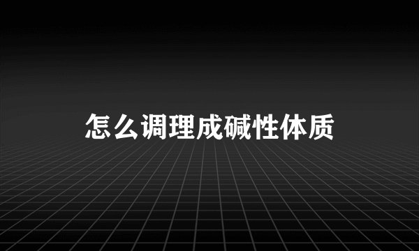 怎么调理成碱性体质