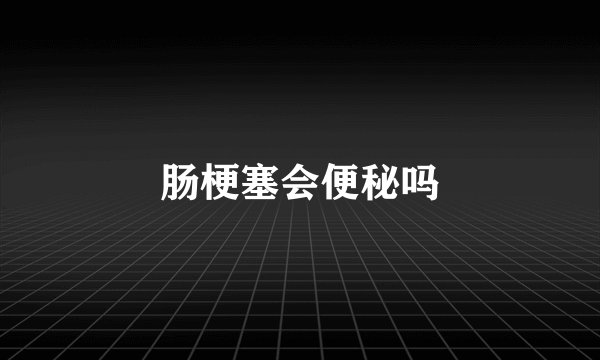 肠梗塞会便秘吗