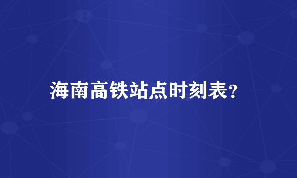 海南高铁站点时刻表？