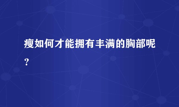 瘦如何才能拥有丰满的胸部呢？