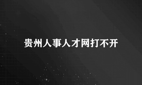 贵州人事人才网打不开