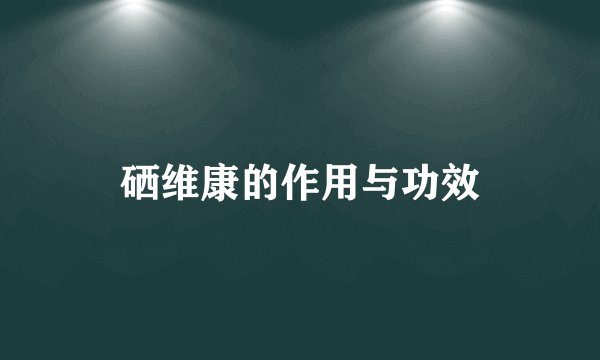硒维康的作用与功效