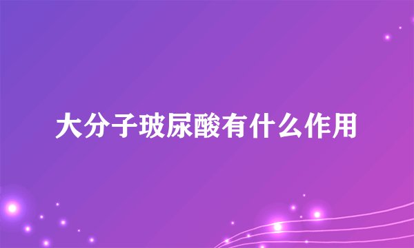 大分子玻尿酸有什么作用