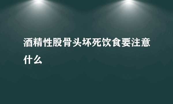 酒精性股骨头坏死饮食要注意什么