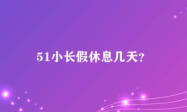51小长假休息几天?