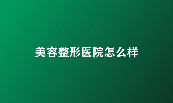 美容整形医院怎么样