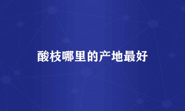 酸枝哪里的产地最好