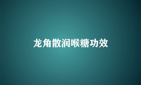 龙角散润喉糖功效