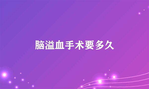 脑溢血手术要多久