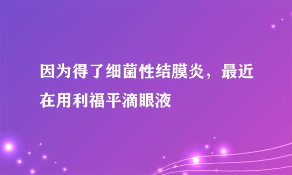因为得了细菌性结膜炎，最近在用利福平滴眼液