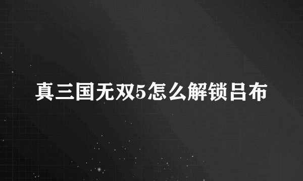 真三国无双5怎么解锁吕布