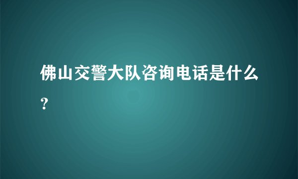 佛山交警大队咨询电话是什么？