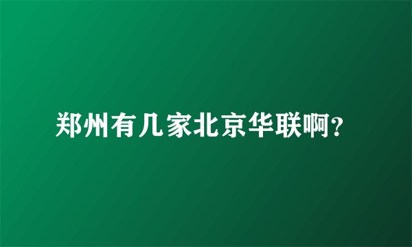 郑州有几家北京华联啊？