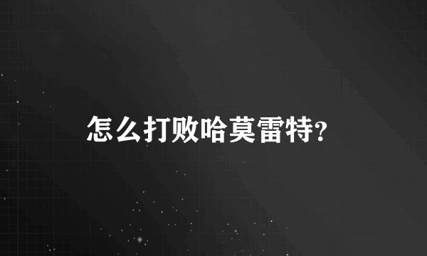 怎么打败哈莫雷特？