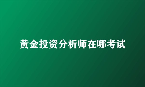 黄金投资分析师在哪考试