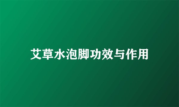 艾草水泡脚功效与作用
