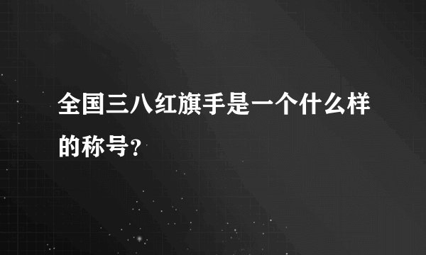 全国三八红旗手是一个什么样的称号？