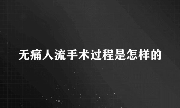 无痛人流手术过程是怎样的