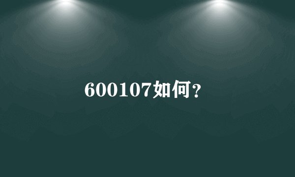 600107如何？