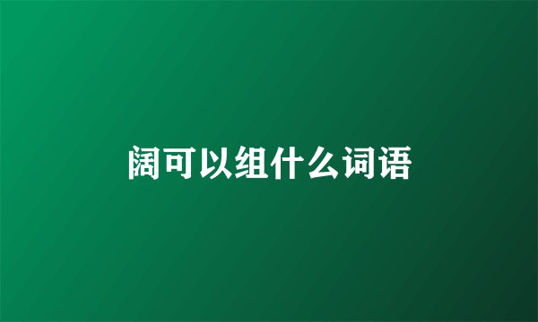 阔可以组什么词语