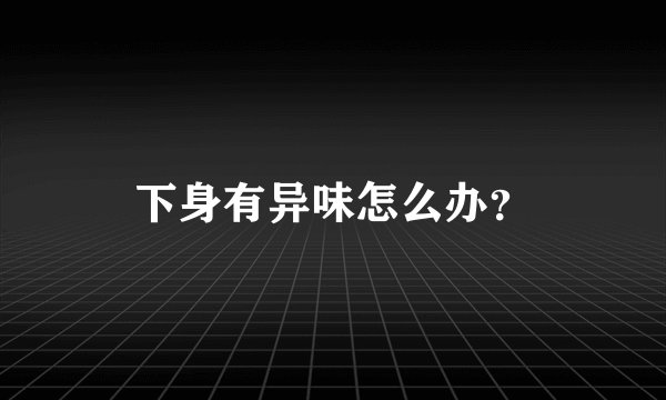 下身有异味怎么办？