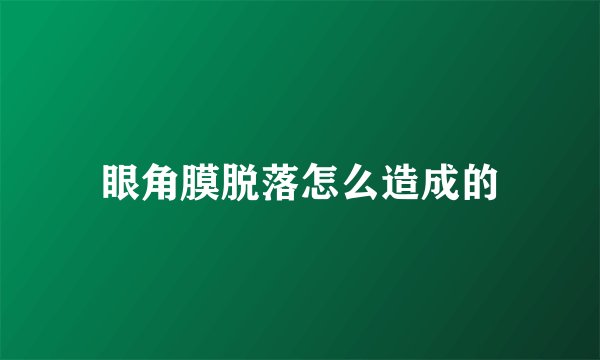 眼角膜脱落怎么造成的