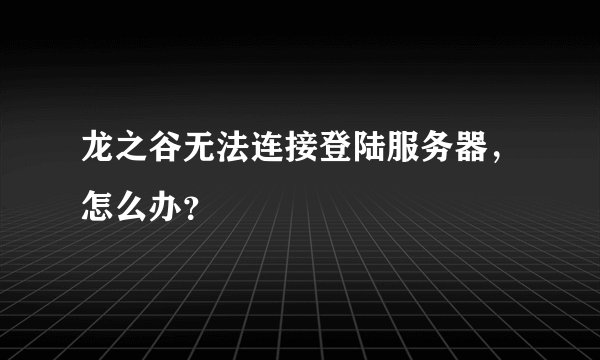 龙之谷无法连接登陆服务器,怎么办?
