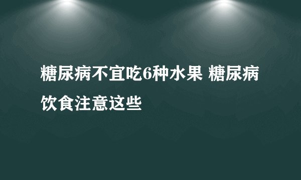 糖尿病不宜吃6种水果 糖尿病饮食注意这些