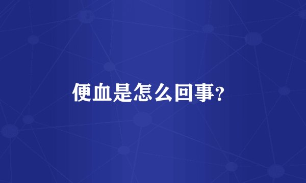 便血是怎么回事?