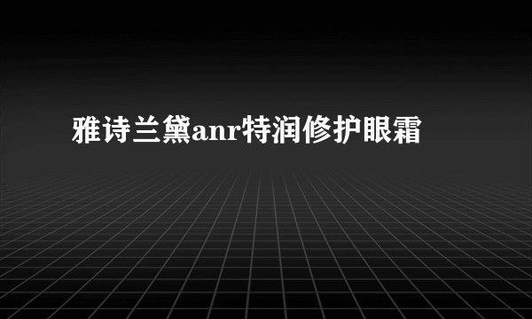 雅诗兰黛anr特润修护眼霜