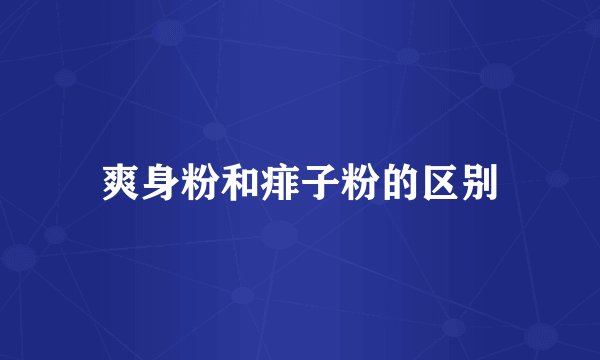 爽身粉和痱子粉的区别