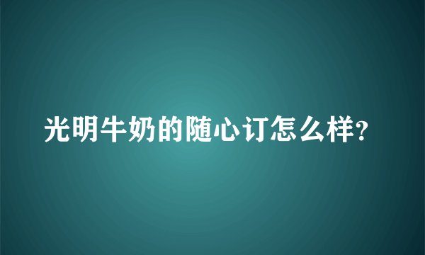 光明牛奶的随心订怎么样?