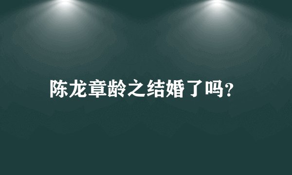 陈龙章龄之结婚了吗？